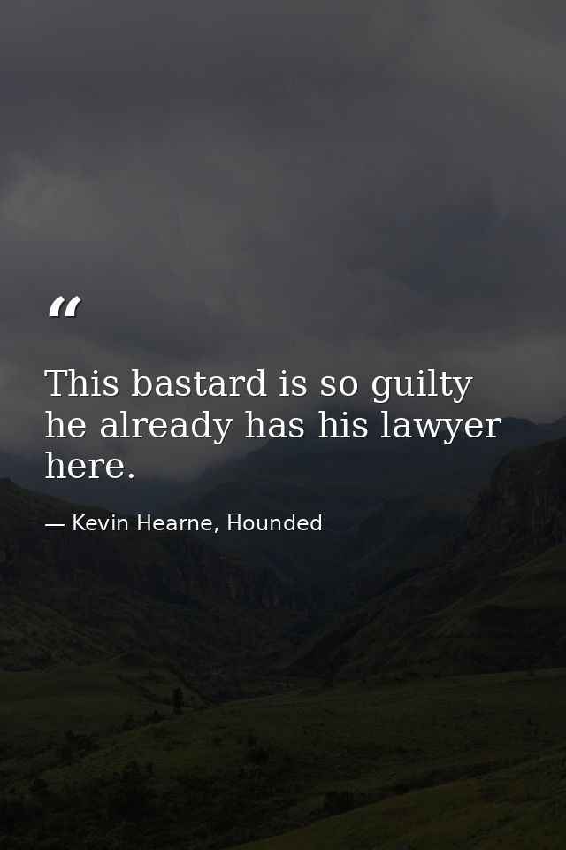 This bastard is so guilty he already has his lawyer here. — Kevin Hearne, Hounded