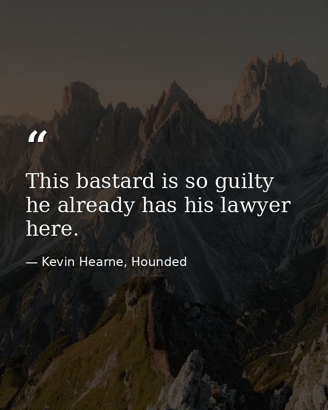 This bastard is so guilty he already has his lawyer here. — Kevin Hearne, Hounded