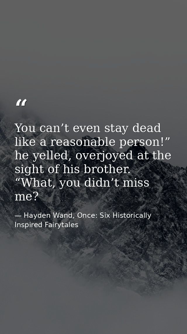 You can’t even stay dead like a reasonable person!” he yelled, overjoyed at the sight of his brother. “What, you didn’t  — Hayden Wand, Once: Six Historically Inspired Fairytales