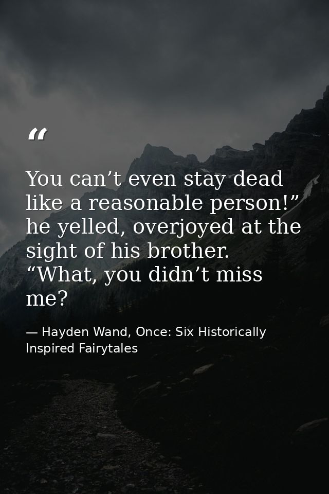You can’t even stay dead like a reasonable person!” he yelled, overjoyed at the sight of his brother. “What, you didn’t  — Hayden Wand, Once: Six Historically Inspired Fairytales