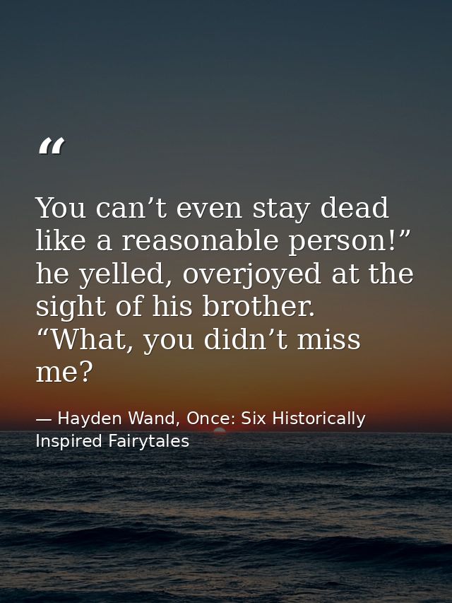 You can’t even stay dead like a reasonable person!” he yelled, overjoyed at the sight of his brother. “What, you didn’t  — Hayden Wand, Once: Six Historically Inspired Fairytales
