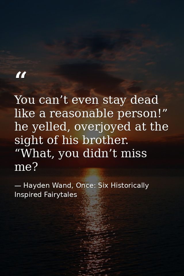 You can’t even stay dead like a reasonable person!” he yelled, overjoyed at the sight of his brother. “What, you didn’t  — Hayden Wand, Once: Six Historically Inspired Fairytales