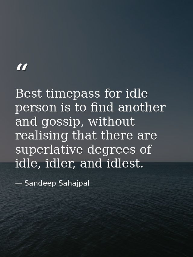 Best timepass for idle person is to find another and gossip, without realising that there are superlative degrees of idl — Sandeep Sahajpal