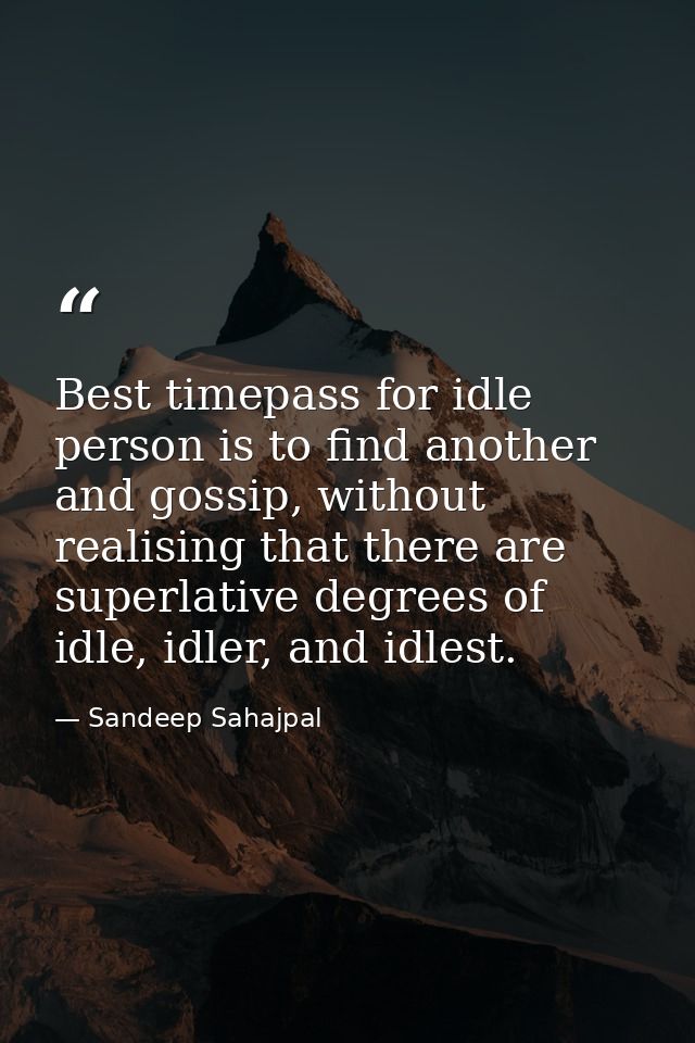 Best timepass for idle person is to find another and gossip, without realising that there are superlative degrees of idl — Sandeep Sahajpal