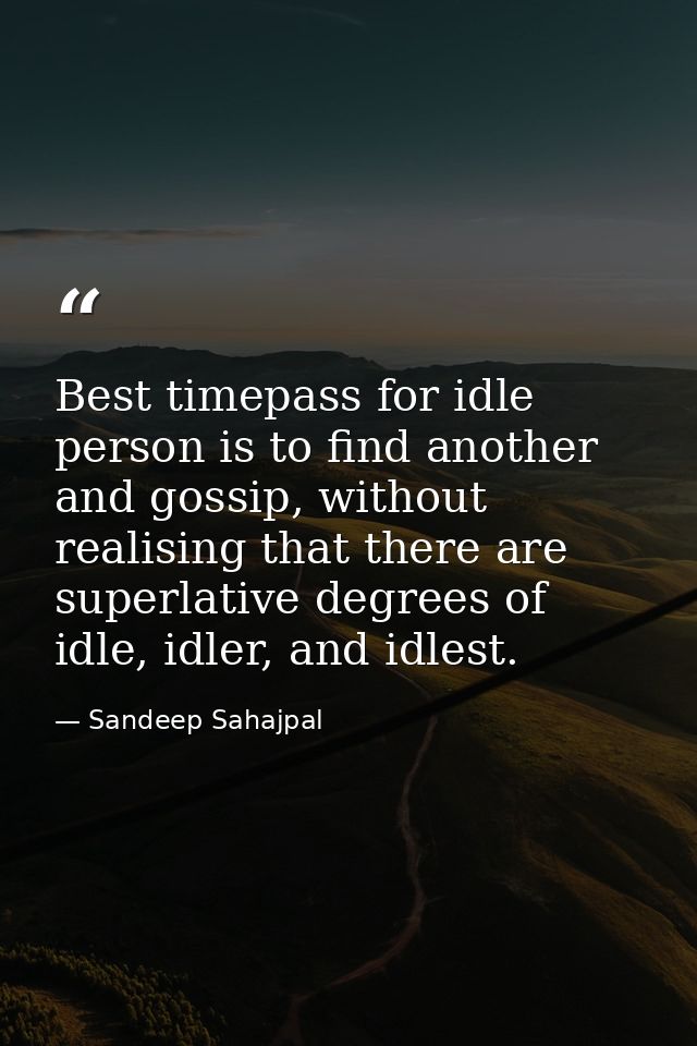 Best timepass for idle person is to find another and gossip, without realising that there are superlative degrees of idl — Sandeep Sahajpal