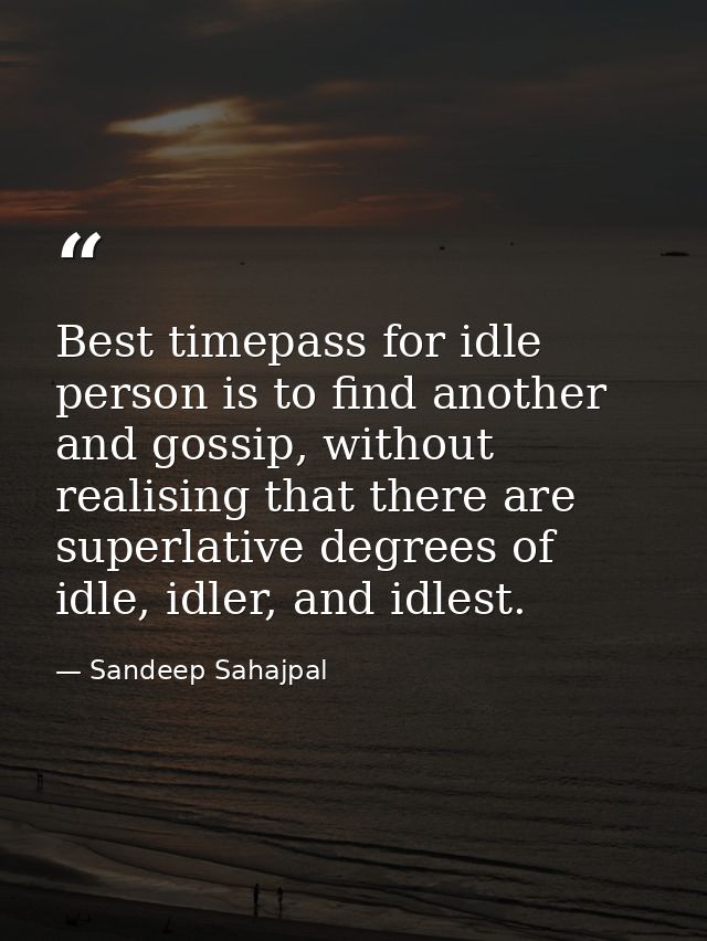 Best timepass for idle person is to find another and gossip, without realising that there are superlative degrees of idl — Sandeep Sahajpal
