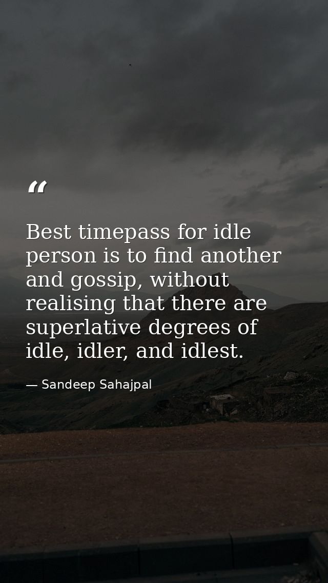Best timepass for idle person is to find another and gossip, without realising that there are superlative degrees of idl — Sandeep Sahajpal