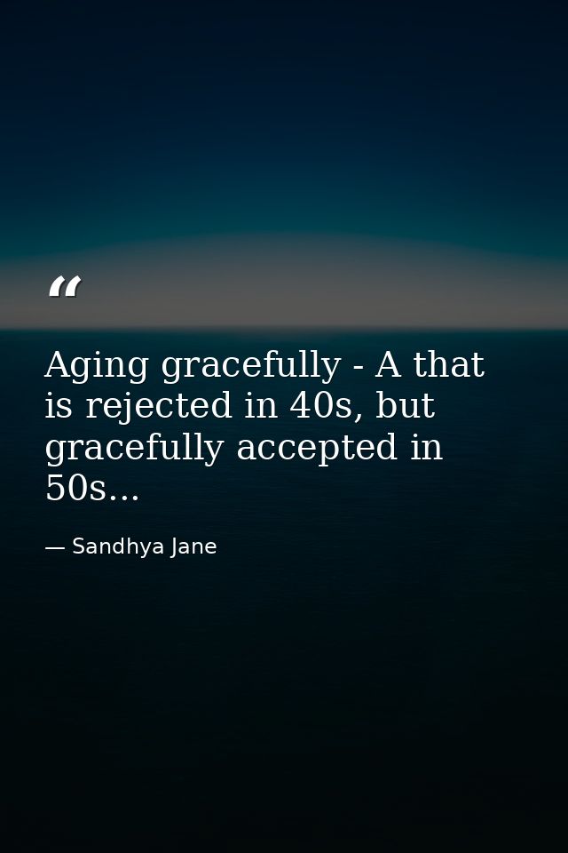 Aging gracefully - A that is rejected in 40s, but gracefully accepted in 50s... — Sandhya Jane