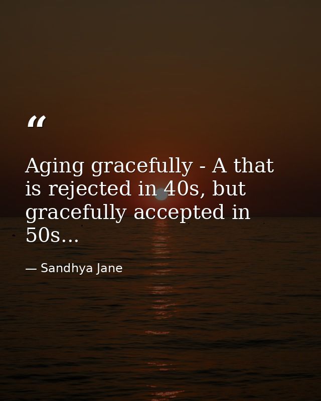 Aging gracefully - A that is rejected in 40s, but gracefully accepted in 50s... — Sandhya Jane