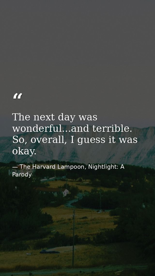 The next day was wonderful...and terrible. So, overall, I guess it was okay. — The Harvard Lampoon, Nightlight: A Parody