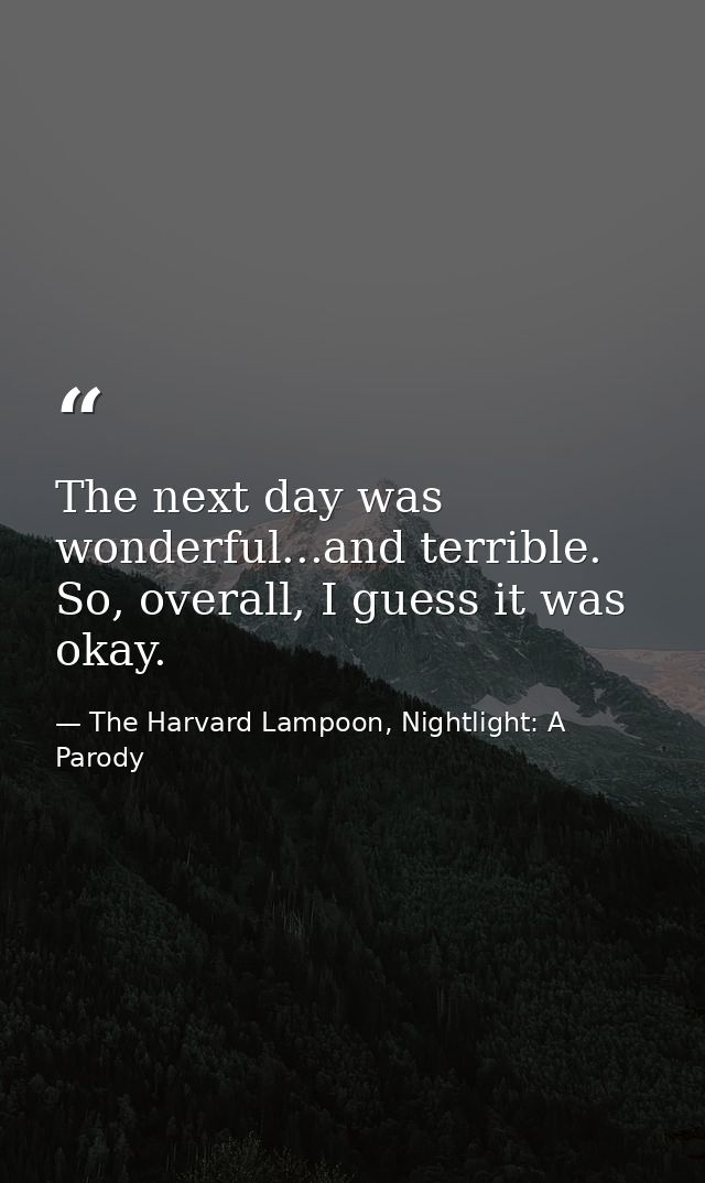 The next day was wonderful...and terrible. So, overall, I guess it was okay. — The Harvard Lampoon, Nightlight: A Parody
