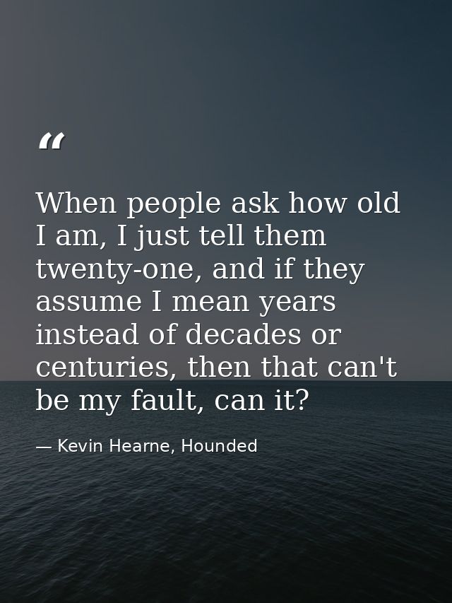 When people ask how old I am, I just tell them twenty-one, and if they assume I mean years instead of decades or centuri — Kevin Hearne, Hounded