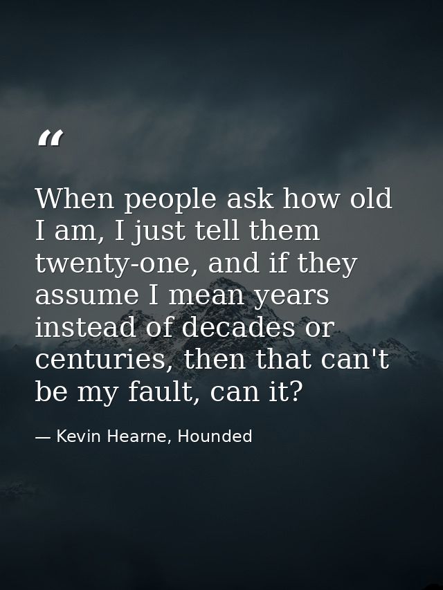 When people ask how old I am, I just tell them twenty-one, and if they assume I mean years instead of decades or centuri — Kevin Hearne, Hounded