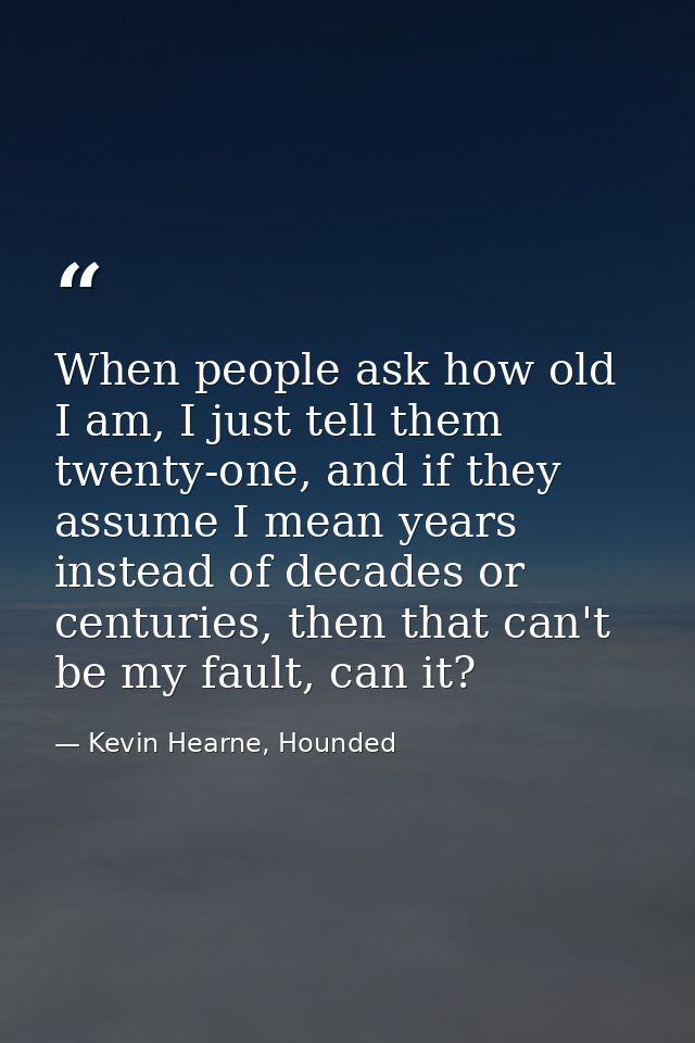 When people ask how old I am, I just tell them twenty-one, and if they assume I mean years instead of decades or centuri — Kevin Hearne, Hounded