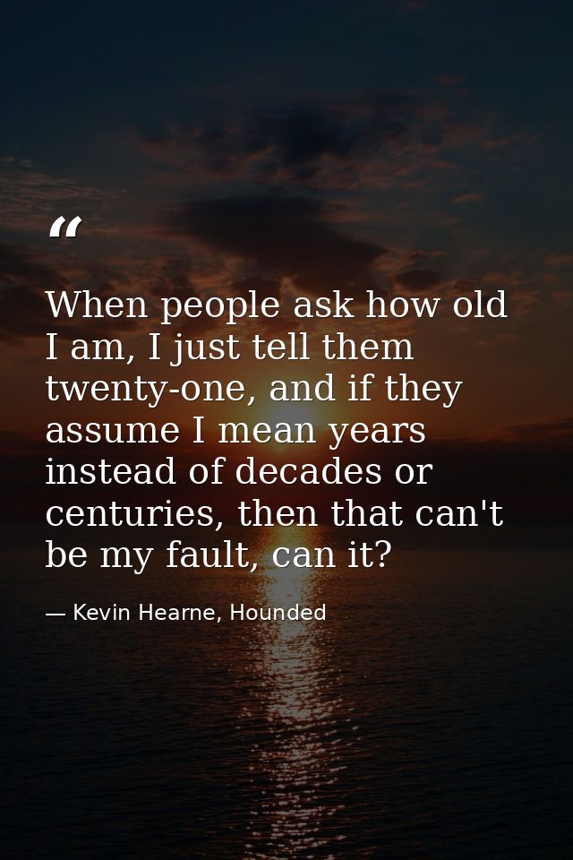 When people ask how old I am, I just tell them twenty-one, and if they assume I mean years instead of decades or centuri — Kevin Hearne, Hounded