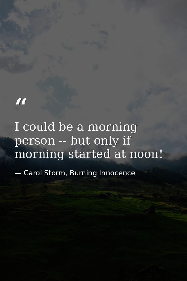 I could be a morning person -- but only if morning started at noon! — Carol Storm, Burning Innocence