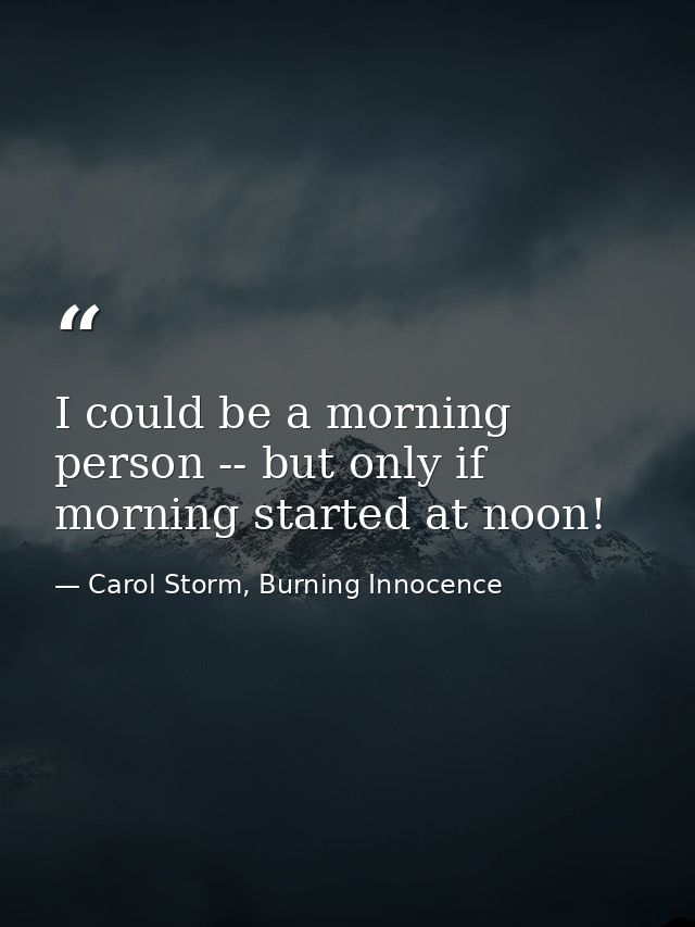 I could be a morning person -- but only if morning started at noon! — Carol Storm, Burning Innocence