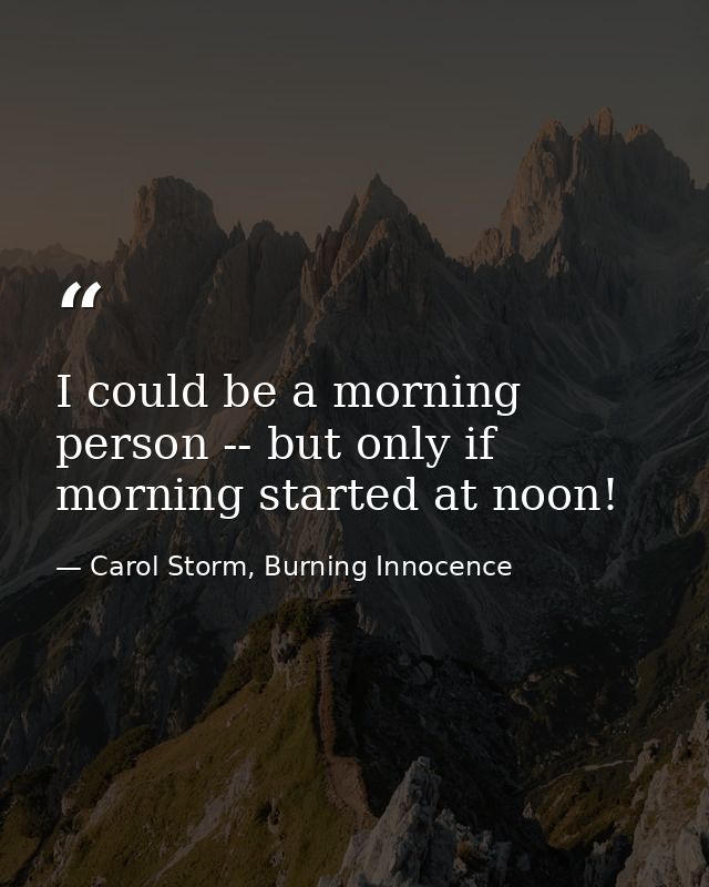 I could be a morning person -- but only if morning started at noon! — Carol Storm, Burning Innocence