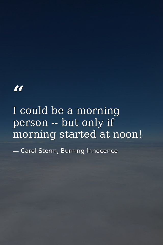 I could be a morning person -- but only if morning started at noon! — Carol Storm, Burning Innocence