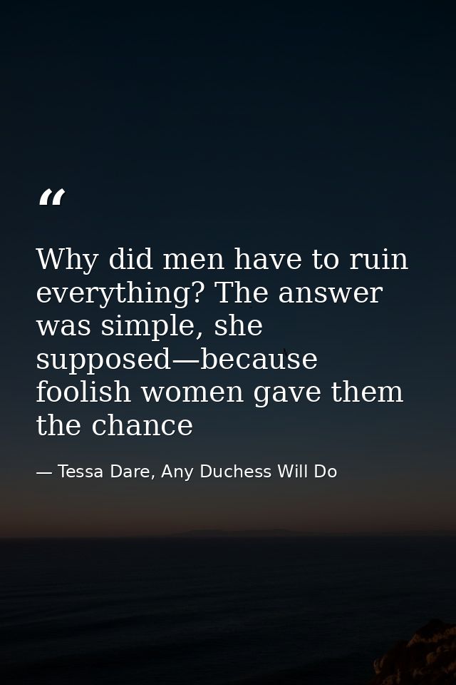 Why did men have to ruin everything? The answer was simple, she supposed—because foolish women gave them the chance — Tessa Dare, Any Duchess Will Do