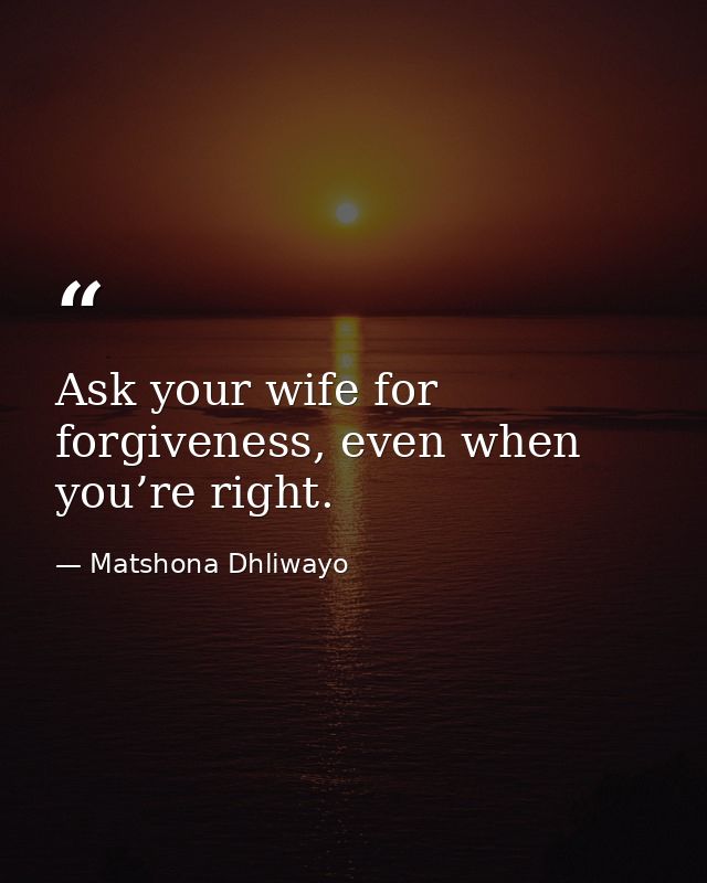 Ask your wife for forgiveness, even when you’re right. — Matshona Dhliwayo
