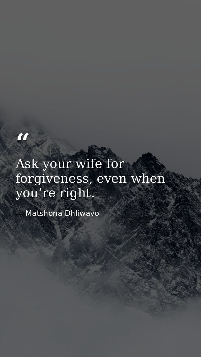 Ask your wife for forgiveness, even when you’re right. — Matshona Dhliwayo