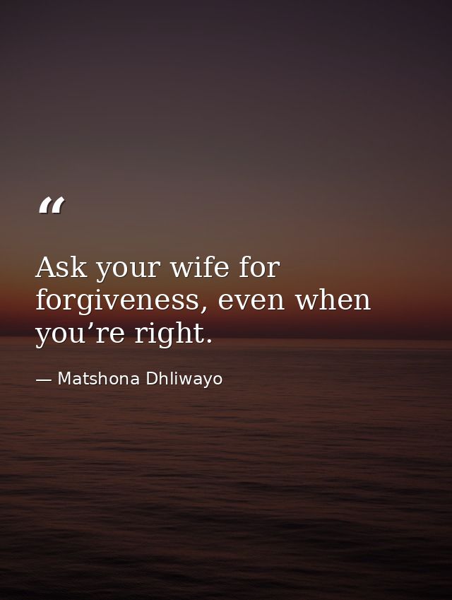 Ask your wife for forgiveness, even when you’re right. — Matshona Dhliwayo