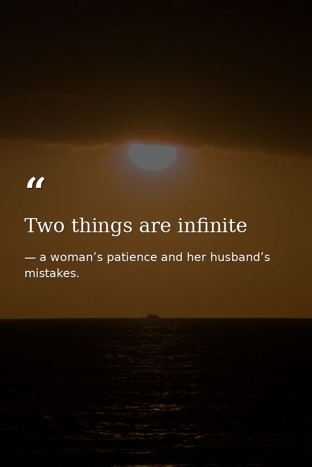 Two things are infinite — a woman’s patience and her husband’s mistakes.
