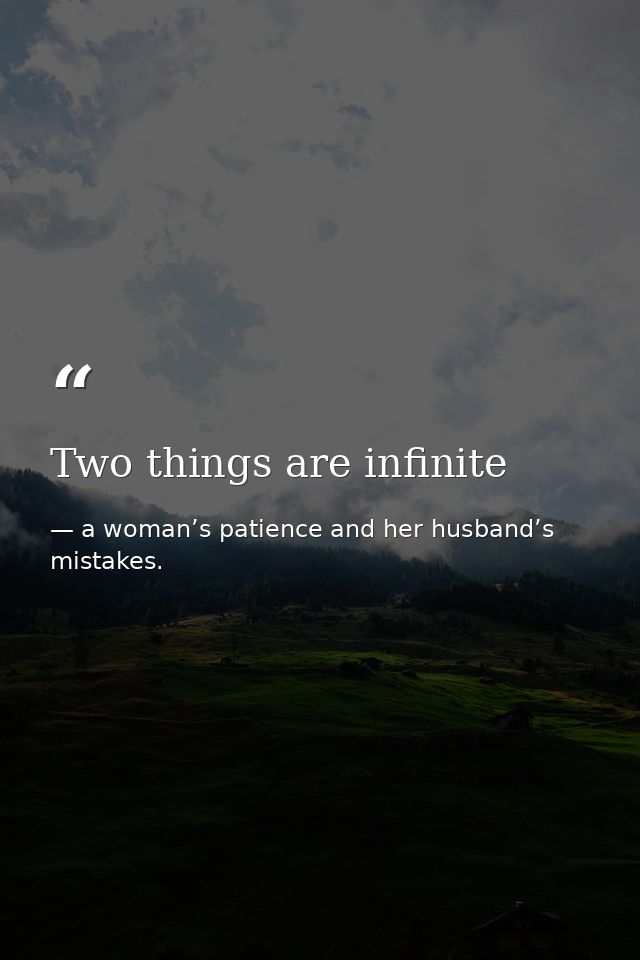 Two things are infinite — a woman’s patience and her husband’s mistakes.