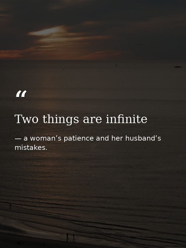 Two things are infinite — a woman’s patience and her husband’s mistakes.