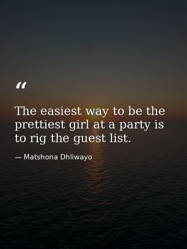 The easiest way to be the prettiest girl at a party is to rig the guest list. — Matshona Dhliwayo