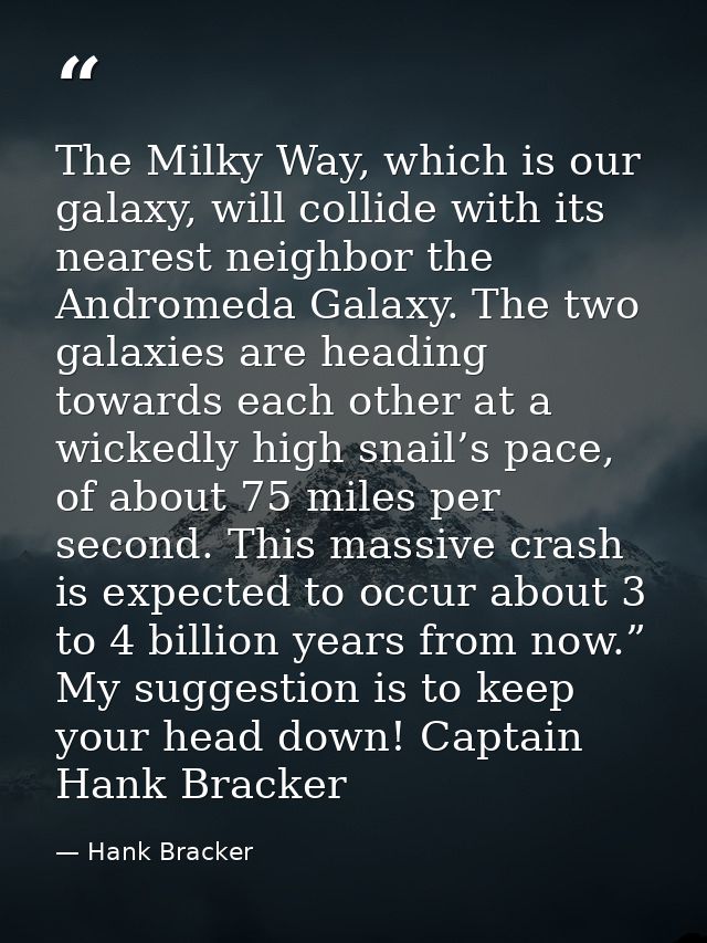 The Milky Way, which is our galaxy, will collide with its nearest neighbor the Andromeda Galaxy. The two galaxies are he — Hank Bracker