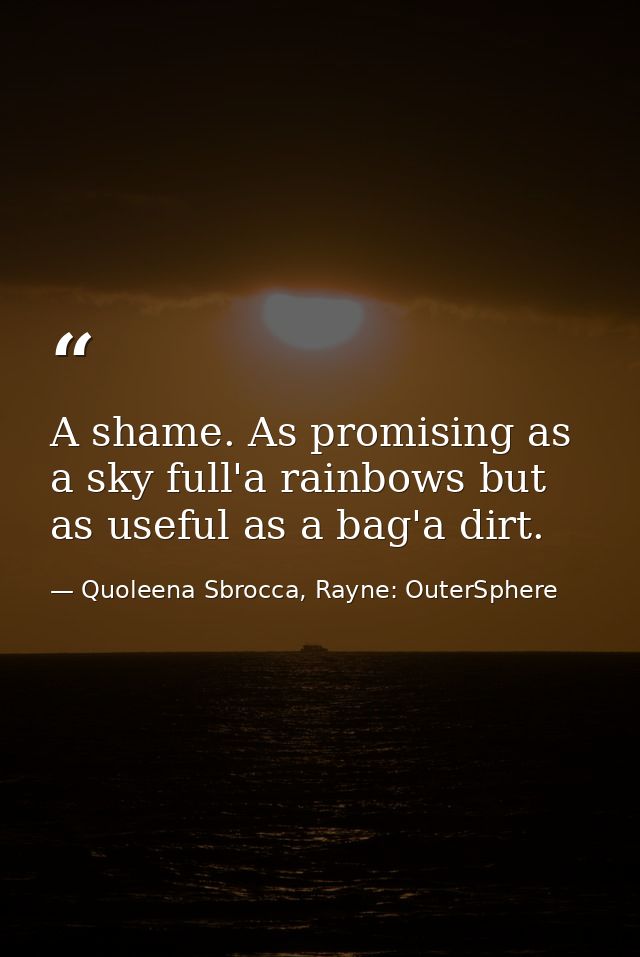 A shame. As promising as a sky full'a rainbows but as useful as a bag'a dirt. — Quoleena Sbrocca, Rayne: OuterSphere