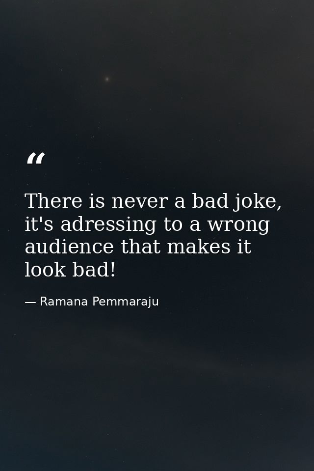 There is never a bad joke, it's adressing to a wrong audience that makes it look bad! — Ramana Pemmaraju
