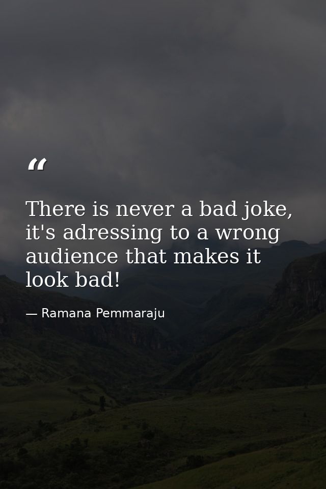 There is never a bad joke, it's adressing to a wrong audience that makes it look bad! — Ramana Pemmaraju