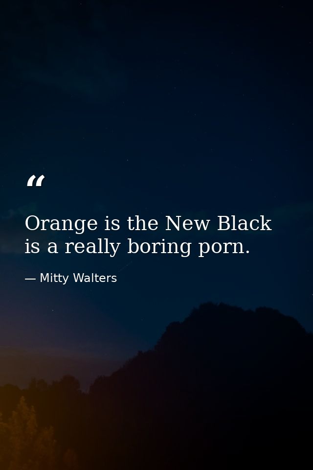 Orange is the New Black is a really boring porn. — Mitty Walters