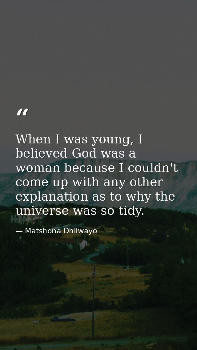 When I was young, I believed God was a woman because I couldn't come up with any other explanation as to why the univers — Matshona Dhliwayo