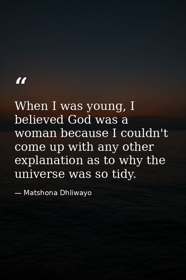 When I was young, I believed God was a woman because I couldn't come up with any other explanation as to why the univers — Matshona Dhliwayo