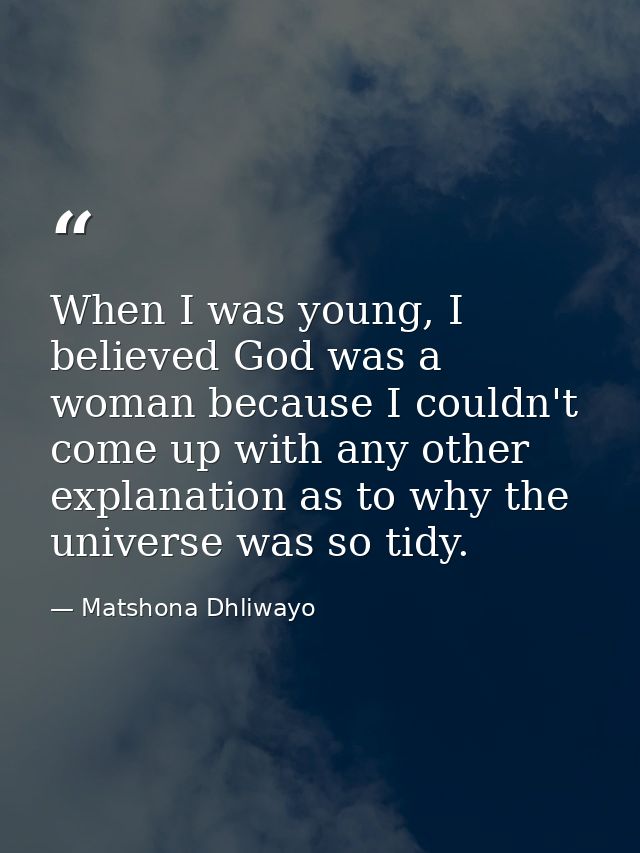 When I was young, I believed God was a woman because I couldn't come up with any other explanation as to why the univers — Matshona Dhliwayo