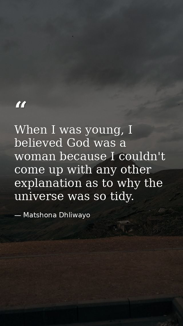 When I was young, I believed God was a woman because I couldn't come up with any other explanation as to why the univers — Matshona Dhliwayo