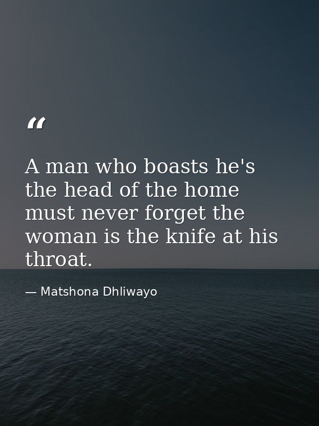 A man who boasts he's the head of the home must never forget the woman is the knife at his throat. — Matshona Dhliwayo