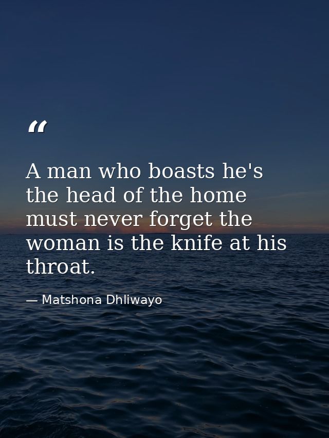 A man who boasts he's the head of the home must never forget the woman is the knife at his throat. — Matshona Dhliwayo
