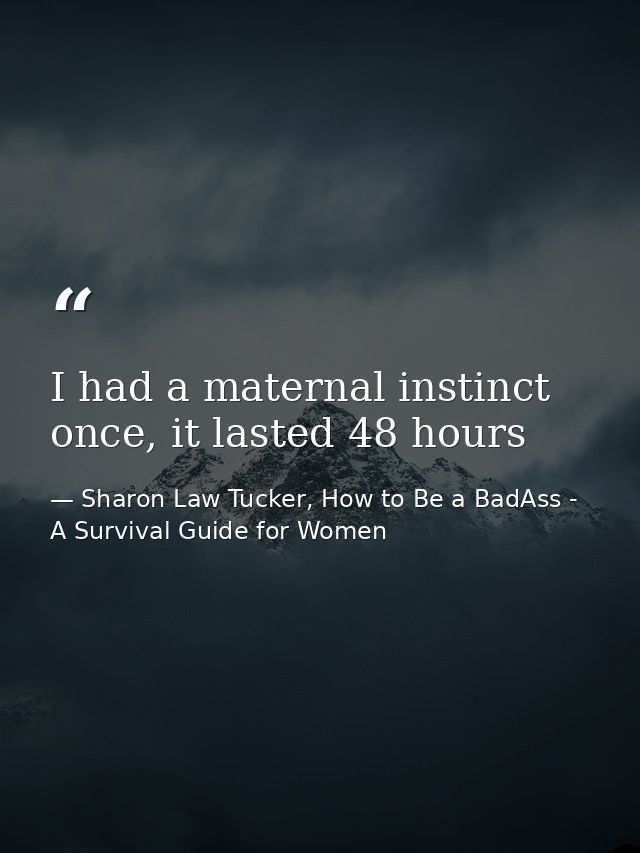 I had a maternal instinct once, it lasted 48 hours — Sharon Law Tucker, How to Be a BadAss - A Survival Guide for Women