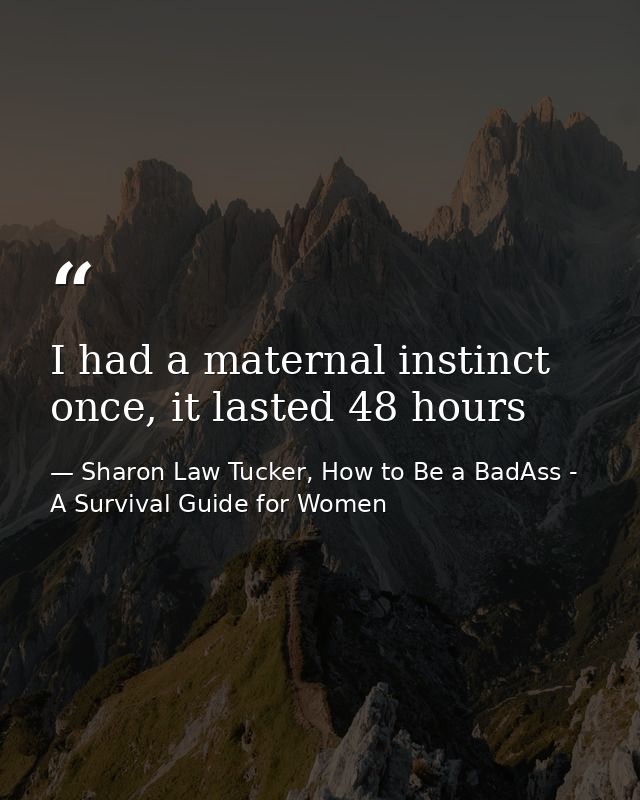 I had a maternal instinct once, it lasted 48 hours — Sharon Law Tucker, How to Be a BadAss - A Survival Guide for Women