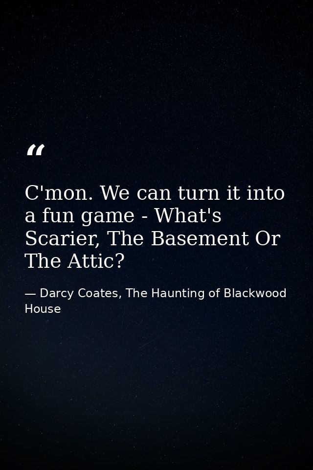 C'mon. We can turn it into a fun game - What's Scarier, The Basement Or The Attic? — Darcy Coates, The Haunting of Blackwood House