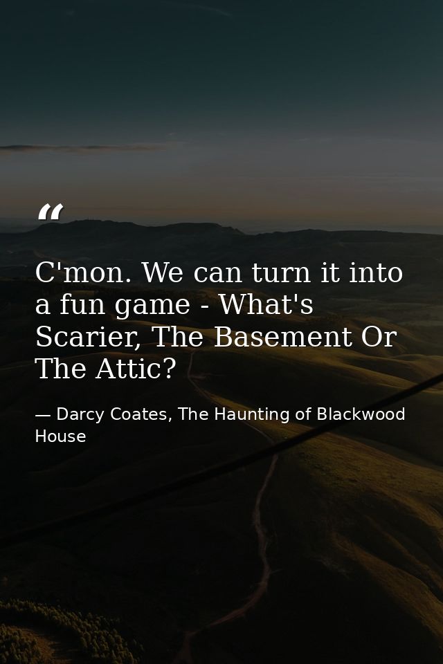 C'mon. We can turn it into a fun game - What's Scarier, The Basement Or The Attic? — Darcy Coates, The Haunting of Blackwood House