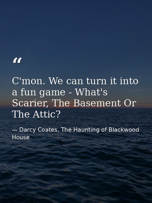 C'mon. We can turn it into a fun game - What's Scarier, The Basement Or The Attic? — Darcy Coates, The Haunting of Blackwood House