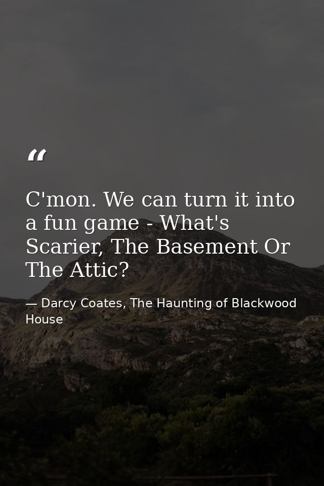 C'mon. We can turn it into a fun game - What's Scarier, The Basement Or The Attic? — Darcy Coates, The Haunting of Blackwood House