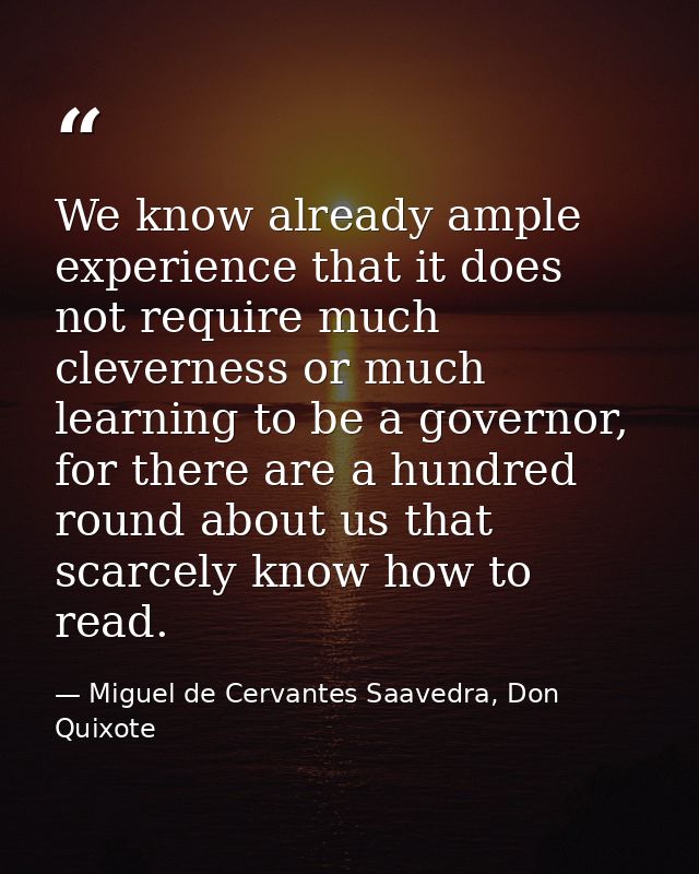 We know already ample experience that it does not require much cleverness or much learning to be a governor, for there a — Miguel de Cervantes Saavedra, Don Quixote
