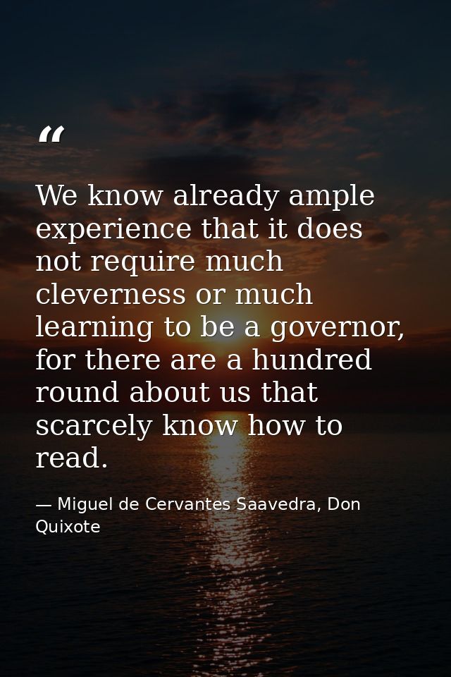 We know already ample experience that it does not require much cleverness or much learning to be a governor, for there a — Miguel de Cervantes Saavedra, Don Quixote